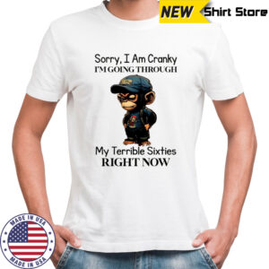 Baby Monkey sorry I am cranky I’m going through my terrible sixties right now shirt