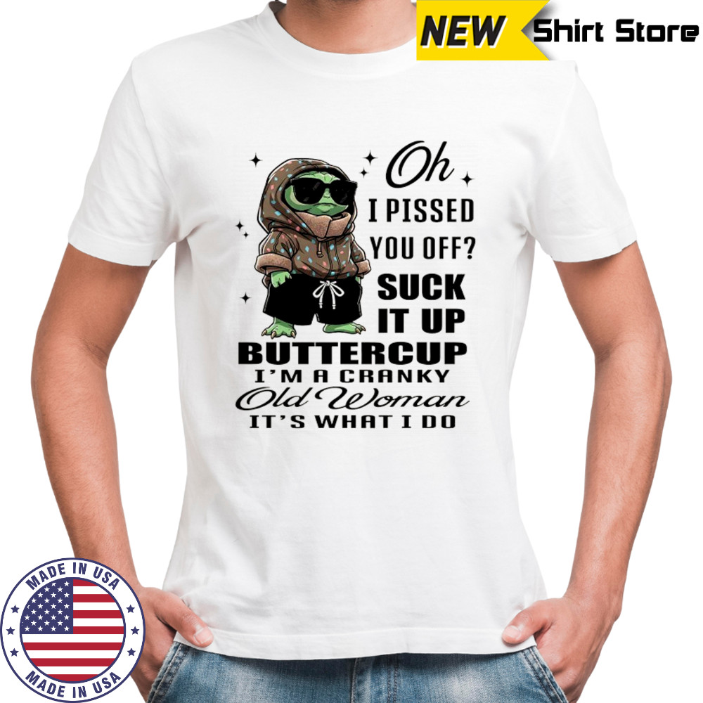 Baby Yoda oh I pissed you off suck it up buttercup I’m a cranky old woman it’s what I do shirt Baby Yoda oh I pissed you off suck it up buttercup I’m a cranky old woman it’s what I do shirt