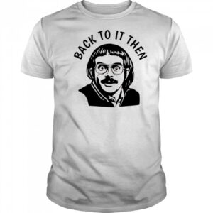 Back to it then chit shirt