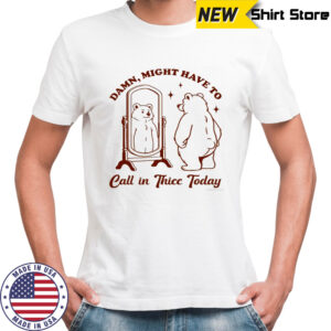 Bear Damn might have to call in Thicc today shirt