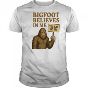 Bigfoot believes in me shirt