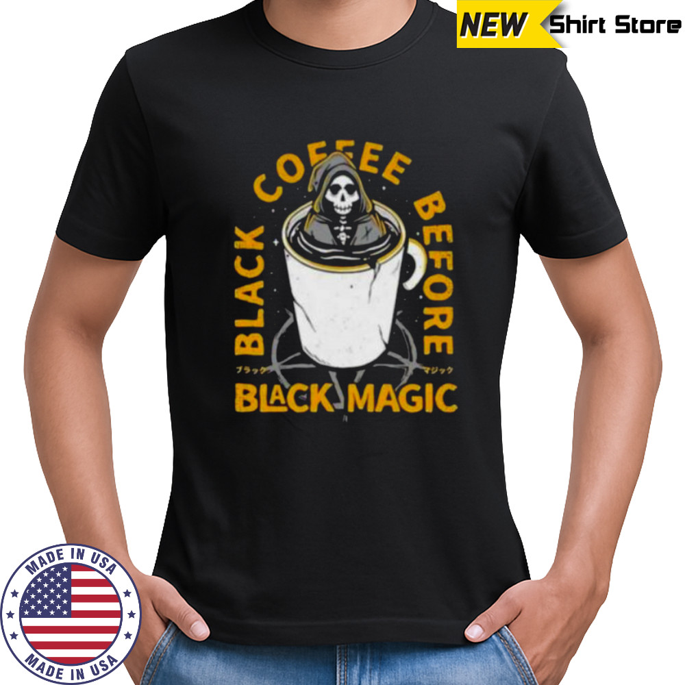 Black coffee before black magic shirt