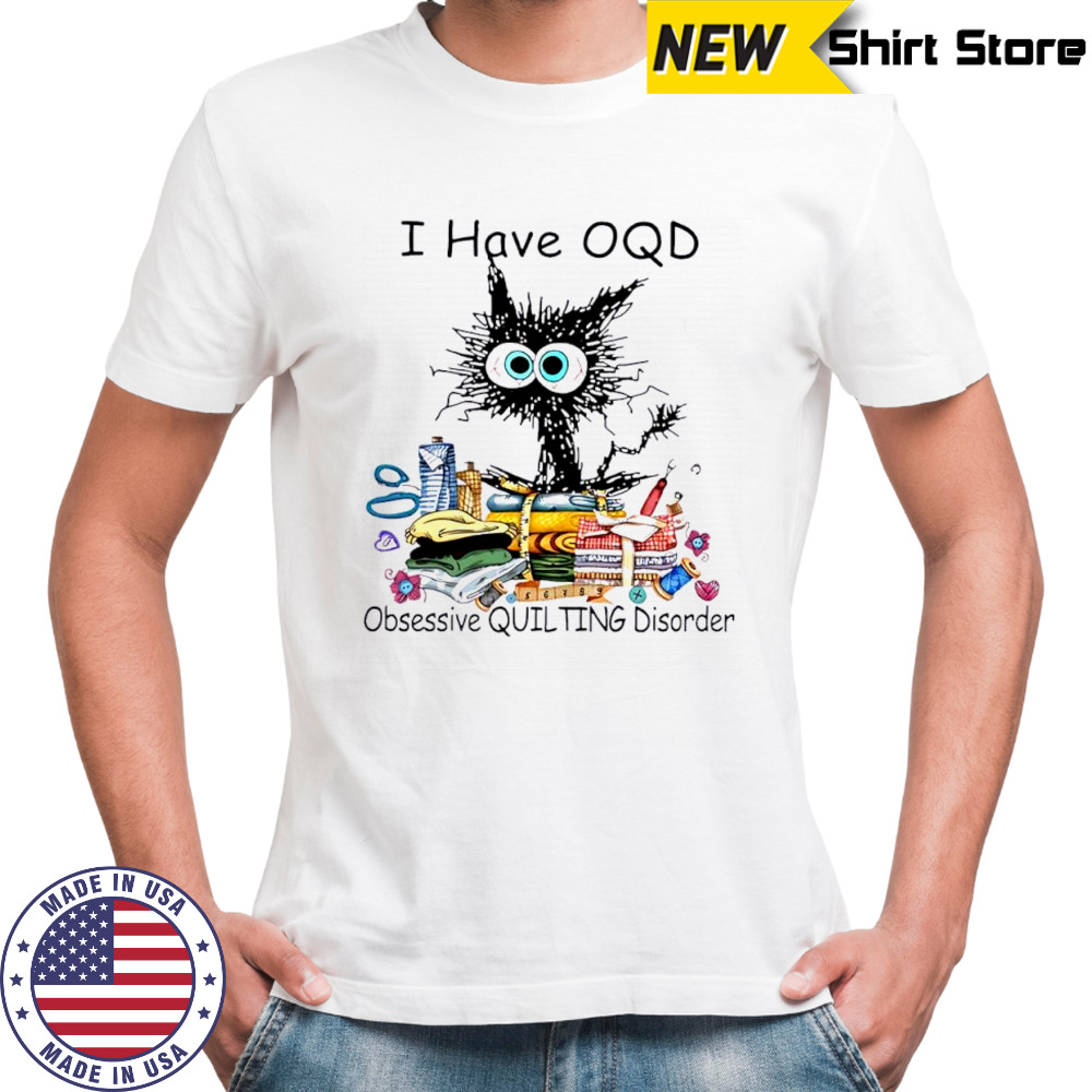 Cat I have OQD Obsessive Quilting Disorder shirt