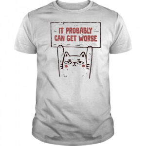 Cat it probably can get worse shirt