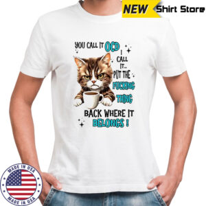 Cat you call it OCD I call it put the fucking thing back shirt