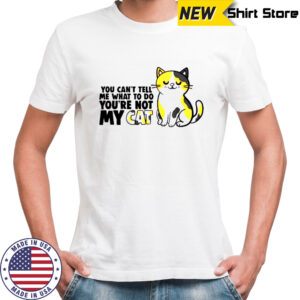Cat You Can’t Tell Me What To Do You’re Not My Cat T-Shirt