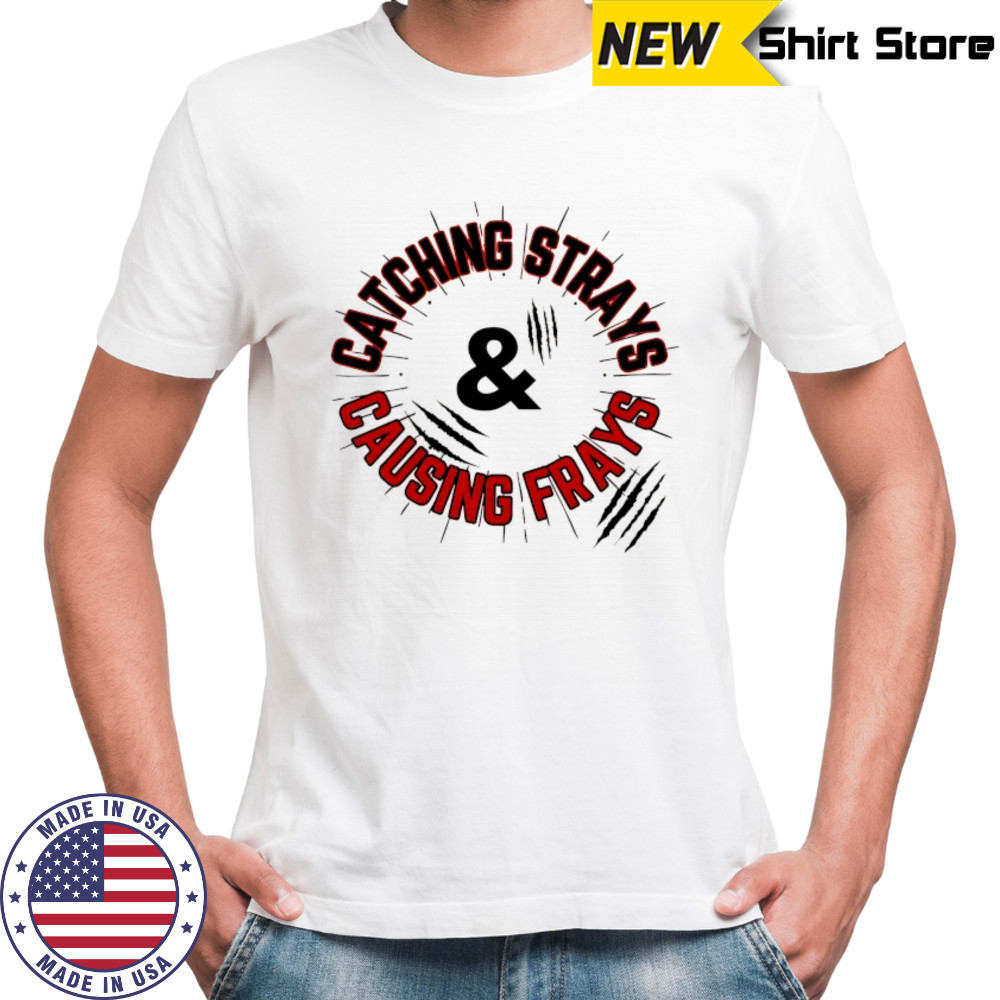 Catching Strays and causing frays shirt