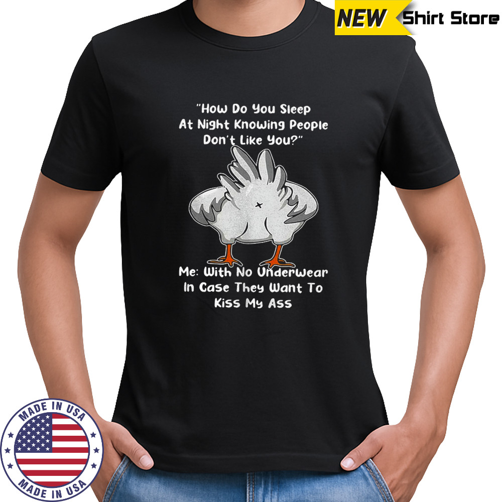 Chicken how do you sleep at night knowing people they want to kiss my ass shirt