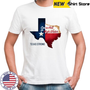 Come Hell Or High Water Texas Strong T Shirt