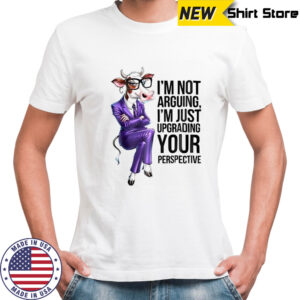 Cow I’m not arguing I’m just upgrading your perspective shirt