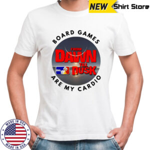 Dawn till Dusk board games are my cardio shirt
