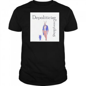 Depoliticize Everything T-Shirt