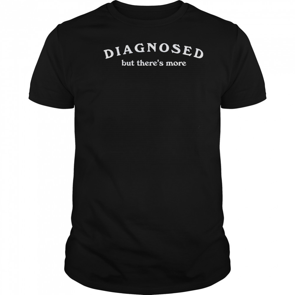 Dianosed But There’s More T-shirt