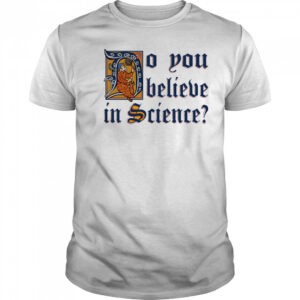 Do you believe in Science shirt