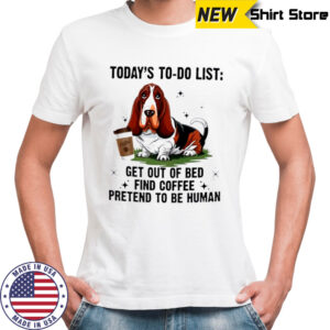 Dog today’s to do list get out of bed find coffee pretend basset hound shirt