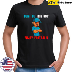 Don’t be this guy enjoy football shirt