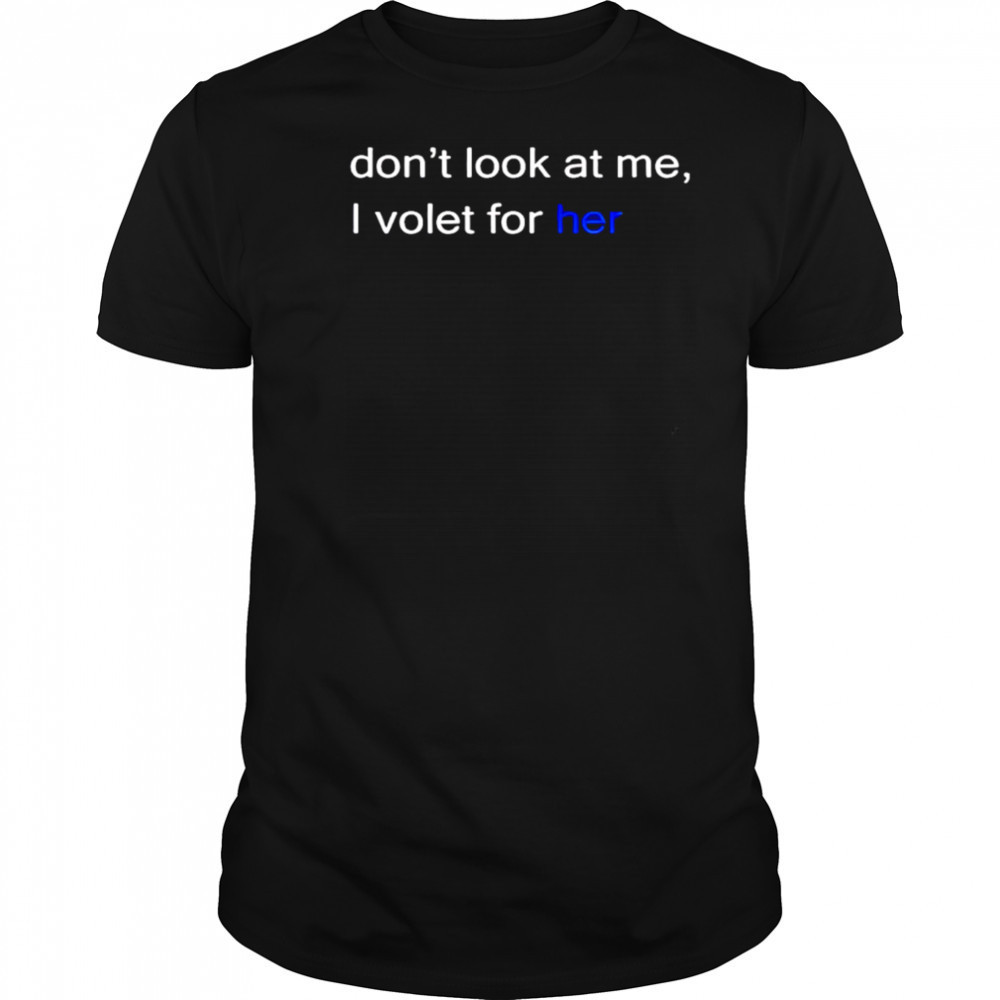 Don’t look at me I volet for her shirt
