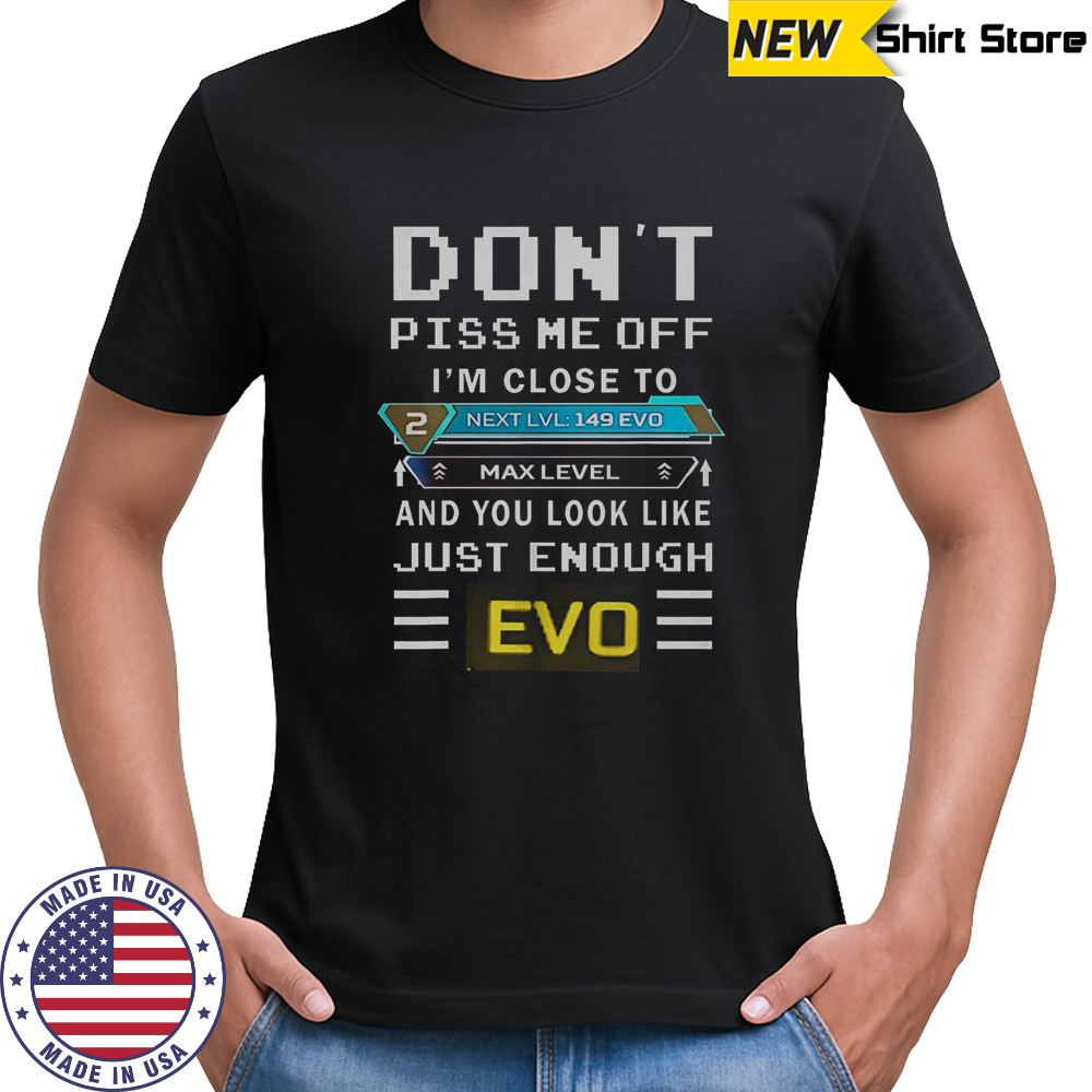 Don’t Piss Me Off I’m Close To Max Level And You Look Like Just Enough Evo T-Shirt