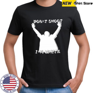 Don’t shoot I’m white shirt