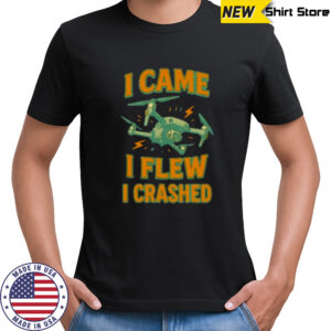 Drone I came I flew I crashed shirt