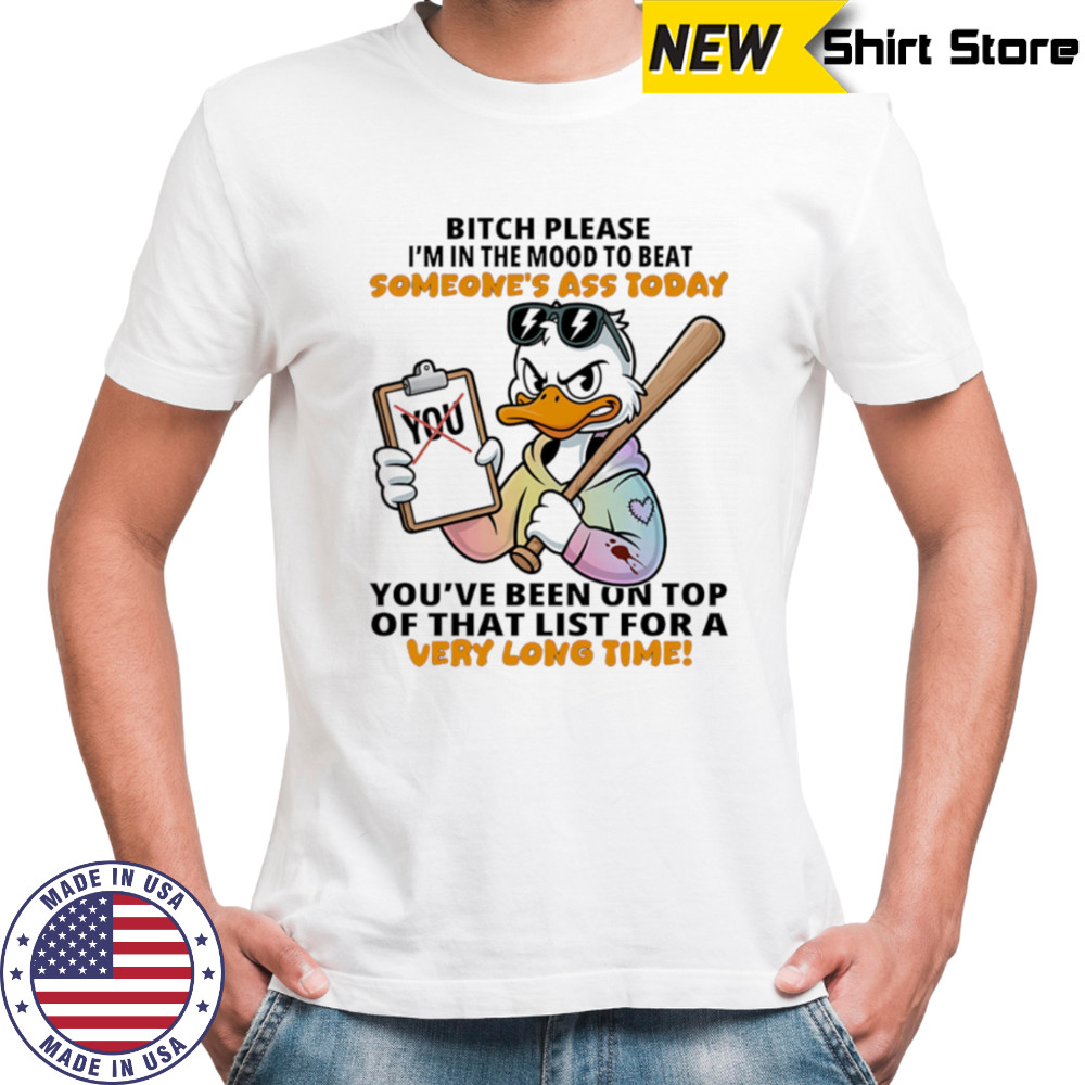 Duck bitch please I’m in the mood to beat someone’s ass today shirt