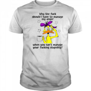 Duck Why The Fuck Should I Have To Manage My Anger T-Shirt