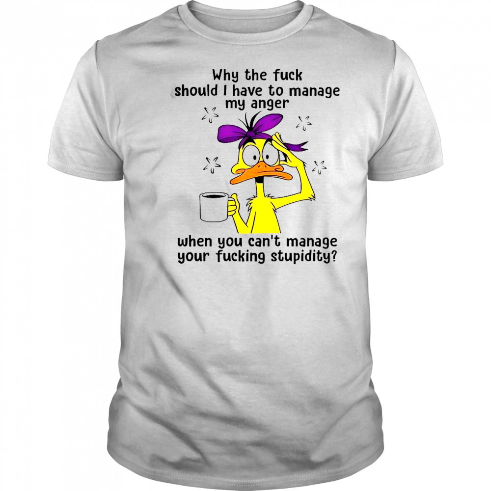 Duck Why The Fuck Should I Have To Manage My Anger T-Shirt