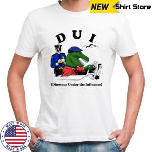 DUI Dinosaur Under The Influence shirt