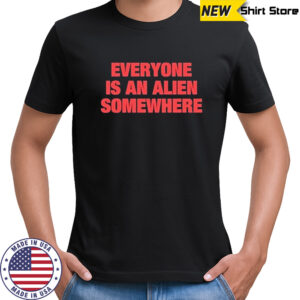 Everyone Is An Alien Somewhere T-Shirt