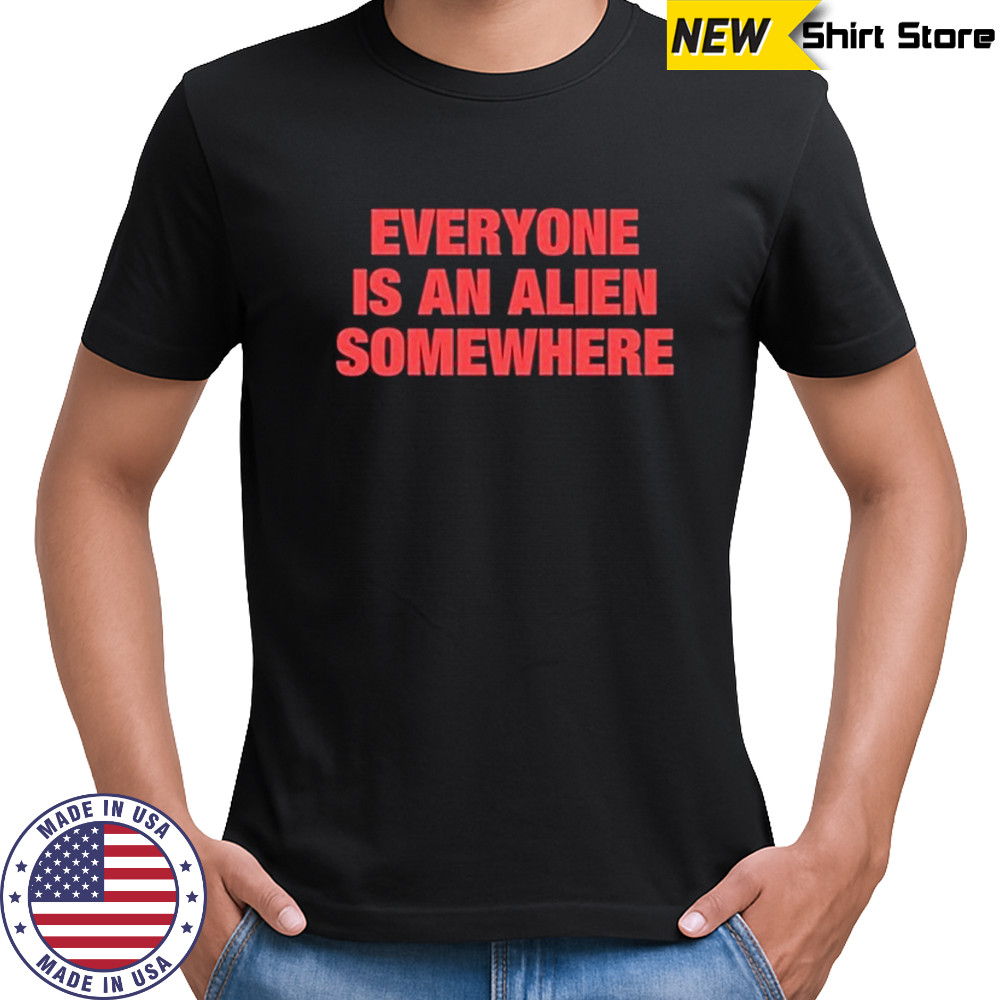 Everyone Is An Alien Somewhere T-Shirt