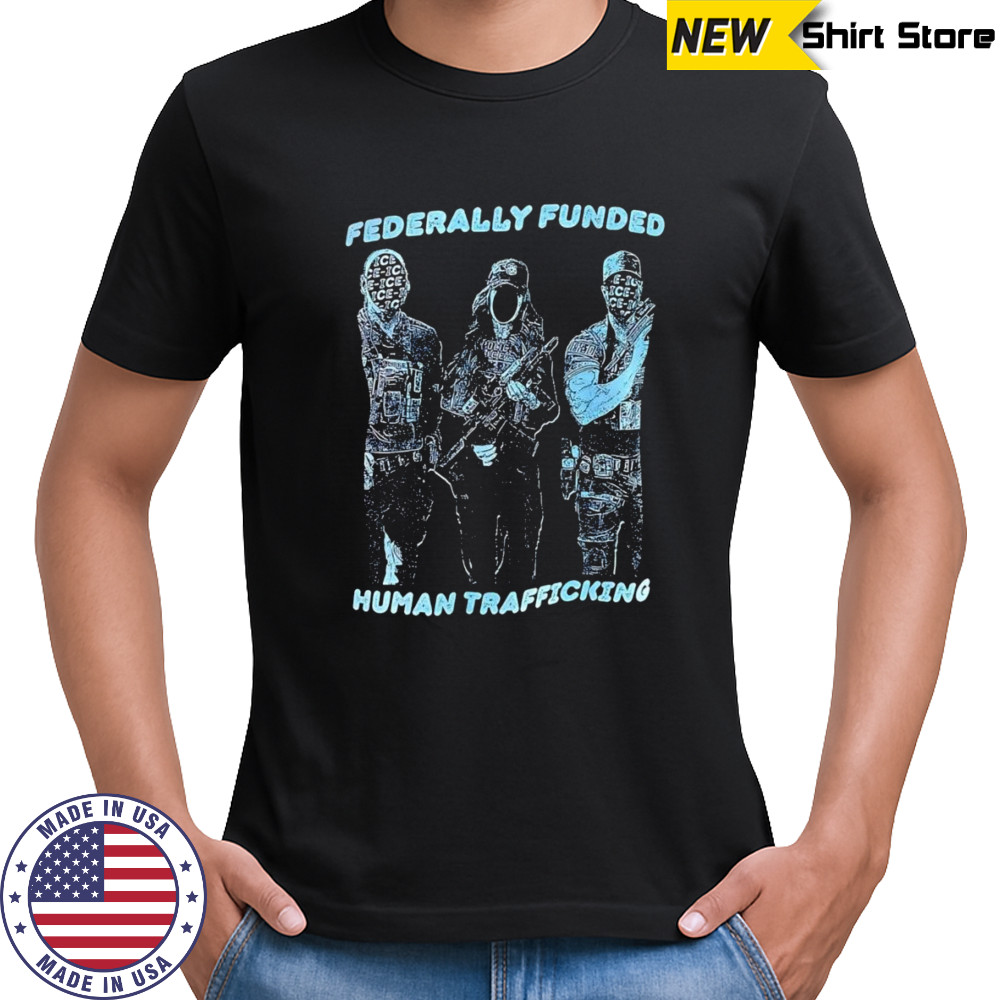 Fererally funded human trafficking shirt