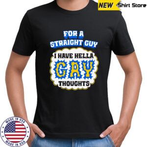 For A Straight Guy I Have Hella Gay Thoughts shirt