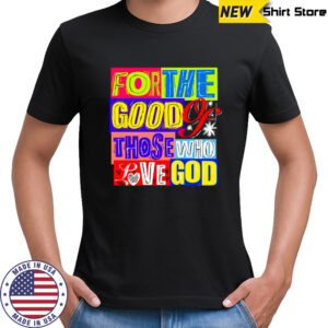 For The Good Those Who Love God shirt