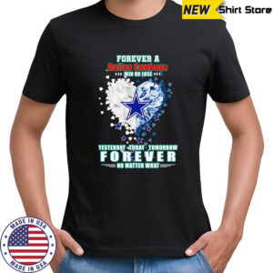 Forever a Dallas Cowboys win or lose yesterday today tomorrow forever no matter what shirt