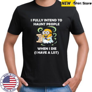 Ghost Minion I fully intend to haunt people when I die I have a list shirt