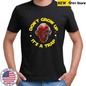 Gial Ackbar Star Wars don’t grow up it’s a trap shirt