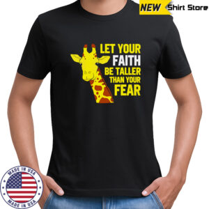 Giraffe Let Your Faith Be Taller Than Your Fear shirt