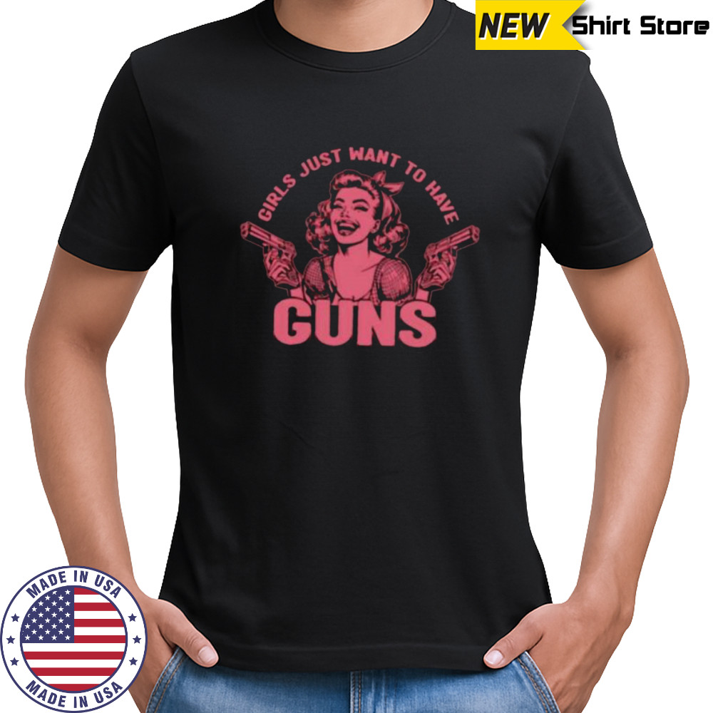 Girls just want to have guns shirt
