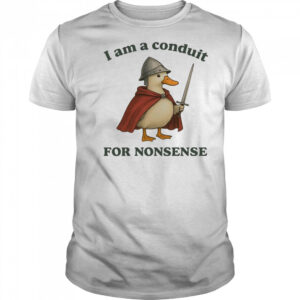 Goose I am a conduit for nonsense shirt