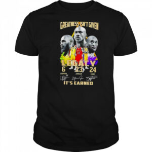 Greatness isn’t given Legacy LeBron Jordan Kobe it’s earned signature shirt