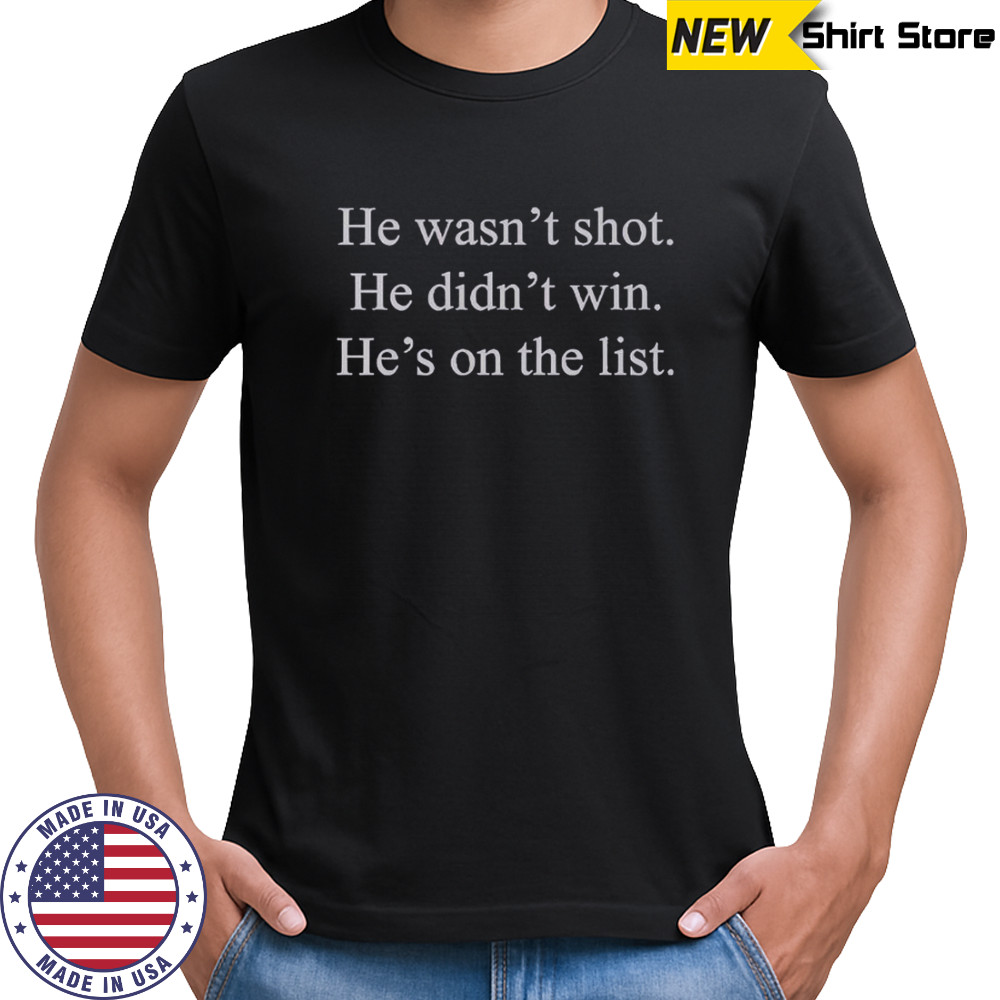 He Wasn’t Shot He Didn’t Win He’s On The List T-Shirt