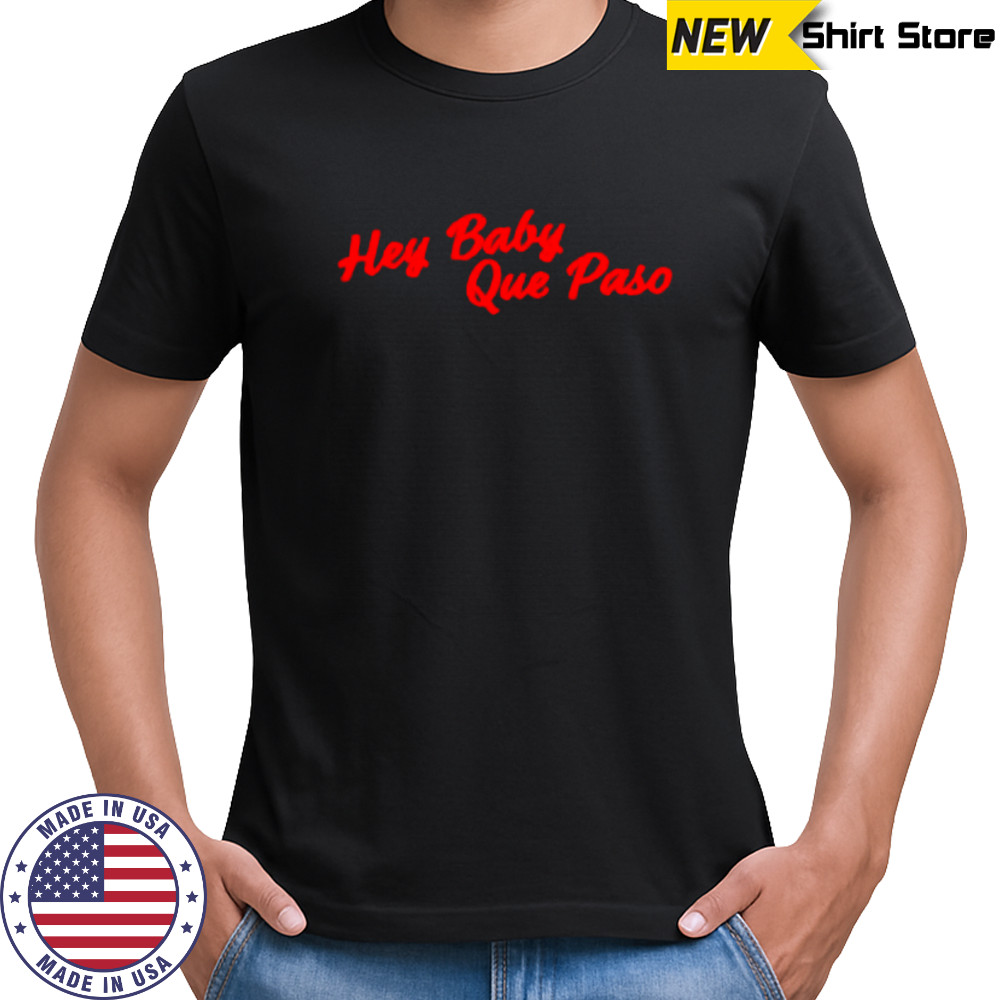 Hey Baby Que Paso shirt