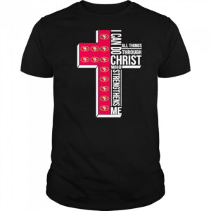 I can do all things through Christ who strengthens me San Francisco 49ers logo shirt