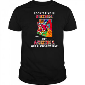 I don’t live in Arizona but Arizona will always live in me shirt