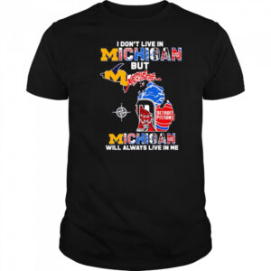 I don’t live in Michigan but Michigan will always live in me shirt