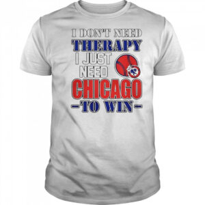 I Don’t Need Therapy I Just Need Chicago To Win T-Shirt