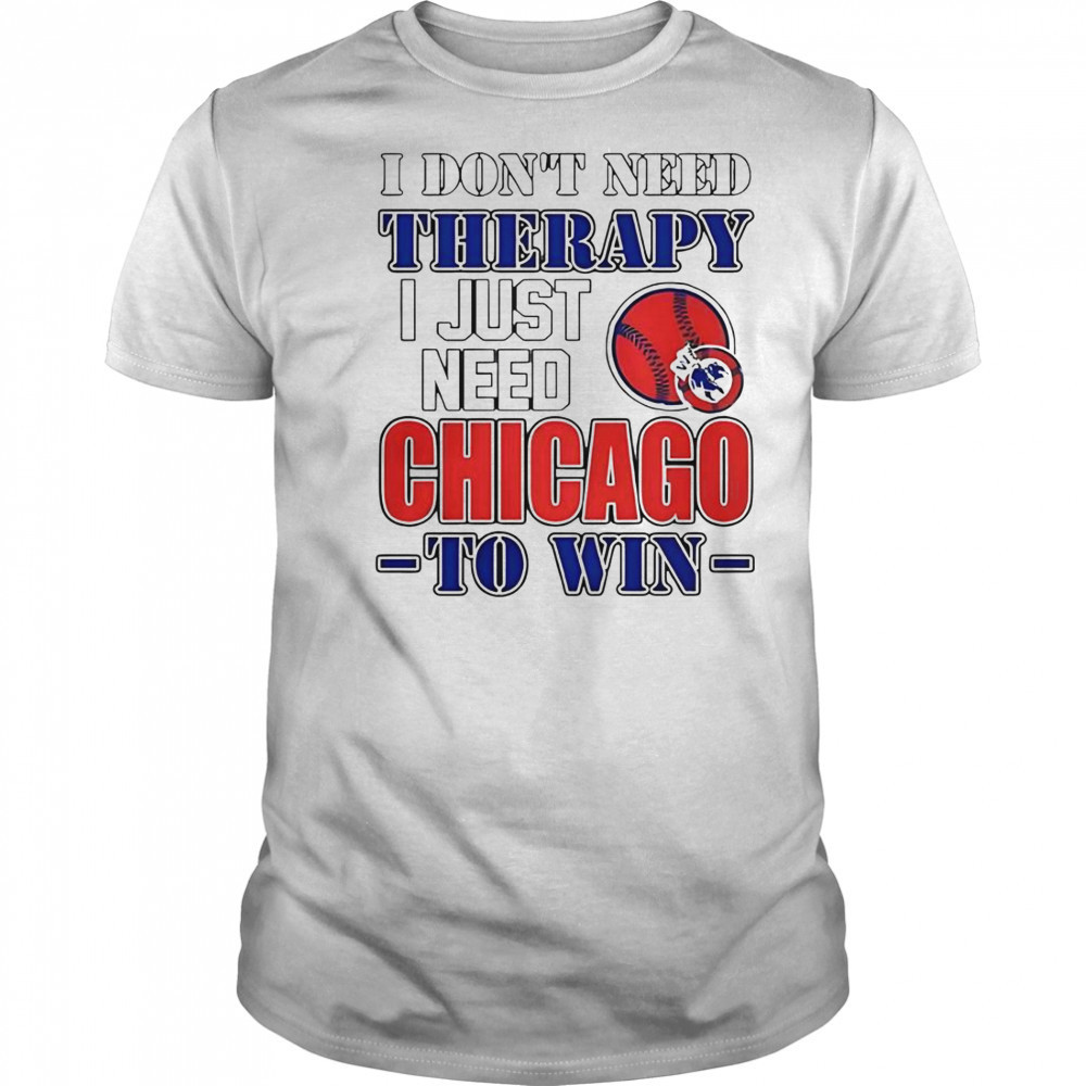I Don’t Need Therapy I Just Need Chicago To Win T-Shirt
