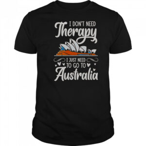 I Don’t Need Therapy I Just Need To Go To Australia T-Shirt