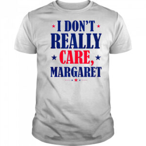 I Don’t Really Care Margaret Shirt