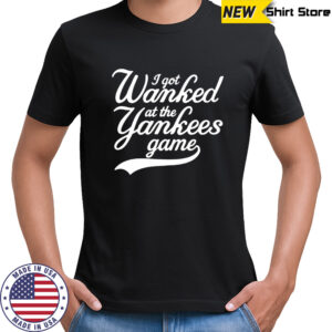 I got Wanked at the Yankees game 2025 shirt
